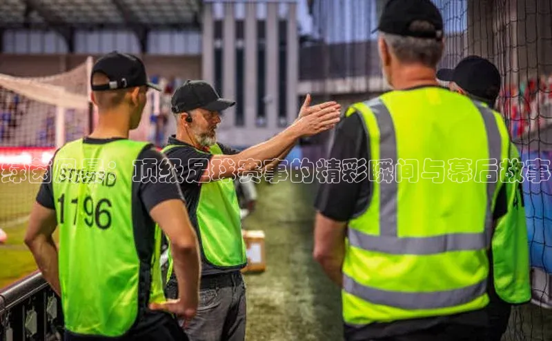 绿茵风暴：顶级足球赛事的精彩瞬间与幕后故事