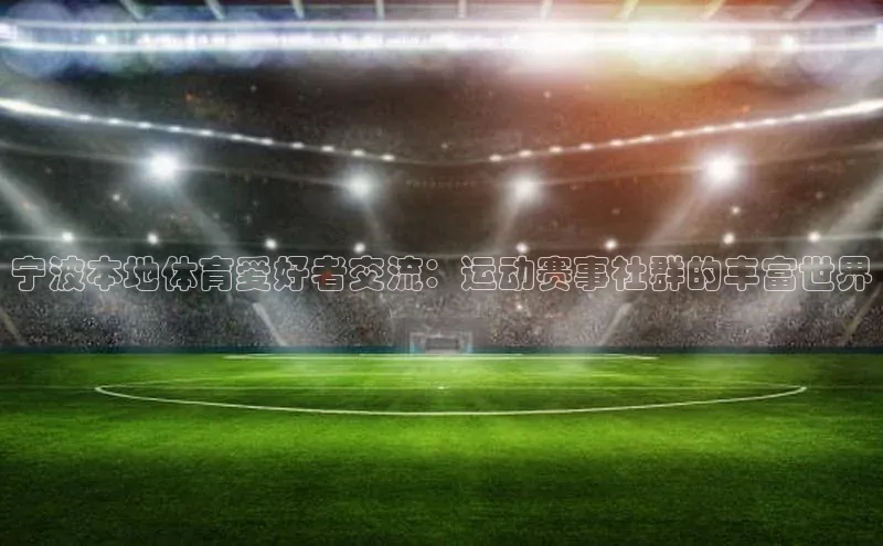 宁波本地体育爱好者交流：运动赛事社群的丰富世界