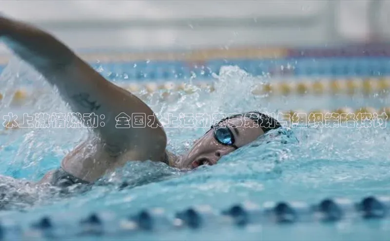 水上激情燃动：全国水上运动赛事策划与组织策略探讨