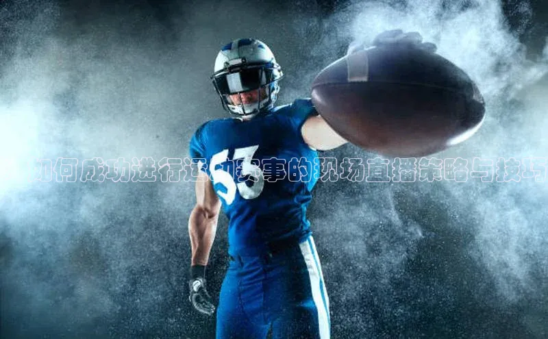 ：如何成功进行运动赛事的现场直播策略与技巧