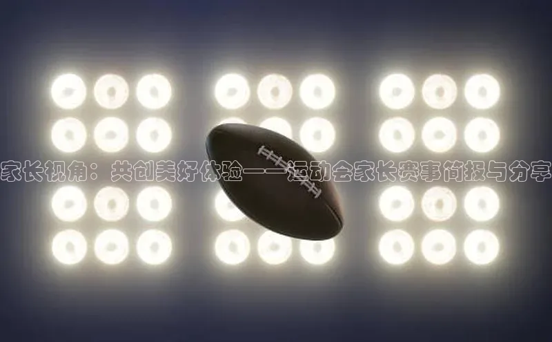 家长视角：共创美好体验——运动会家长赛事简报与分享