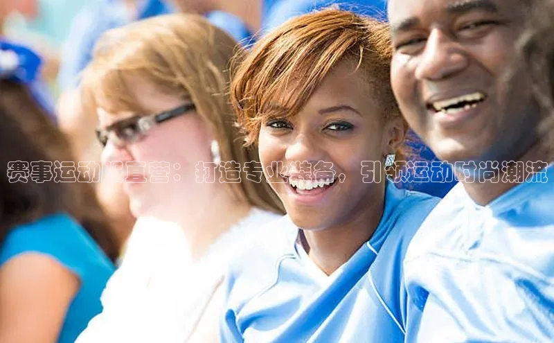 赛事运动服直营：打造专业装备，引领运动时尚潮流