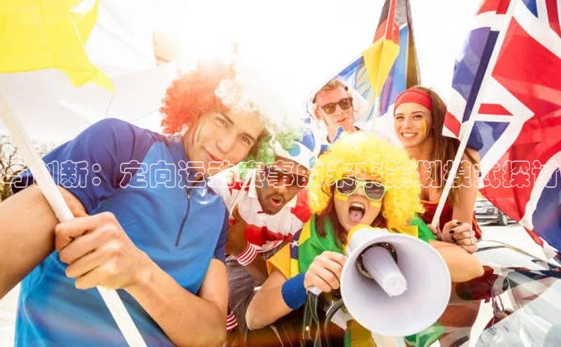 与创新：定向运动赛事的未来策划模式探讨