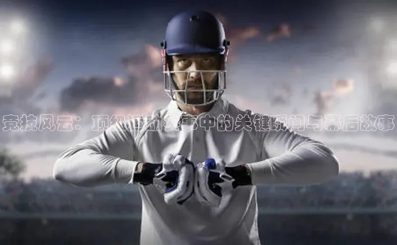 竞技风云：顶级运动赛事中的关键瞬间与幕后故事