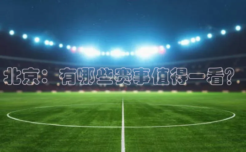 北京：有哪些赛事值得一看？