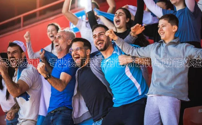 飞跃赛道：专业赛事跑鞋的创新设计与功能体验