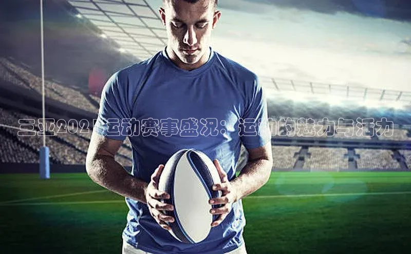 三亚2021运动赛事盛况：运动的魅力与活力