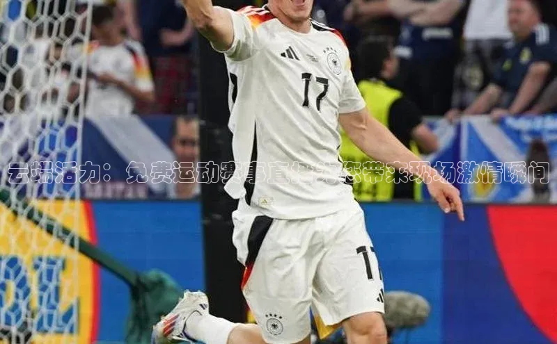 云端活力：免费运动赛事直播为您带来现场激情瞬间