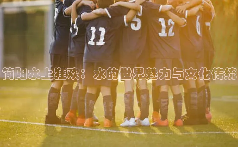 简阳水上狂欢：水的世界魅力与文化传统