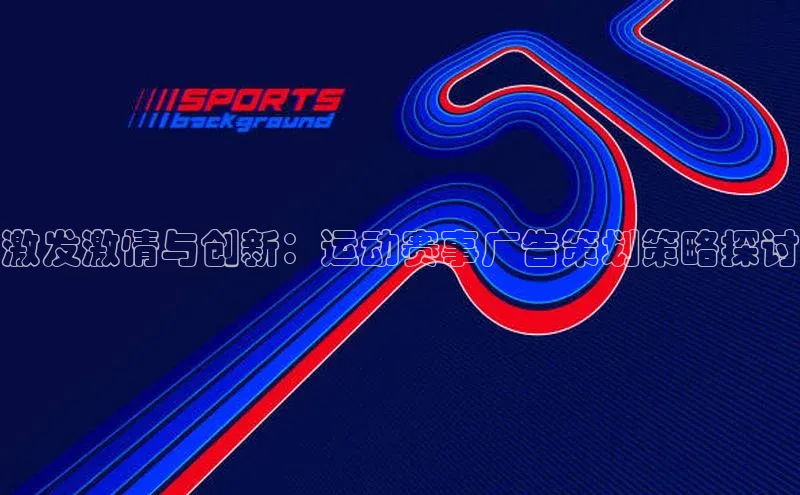 激发激情与创新：运动赛事广告策划策略探讨